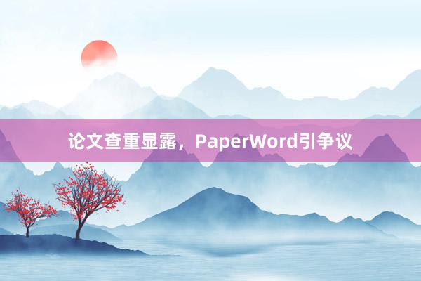 论文查重显露，PaperWord引争议
