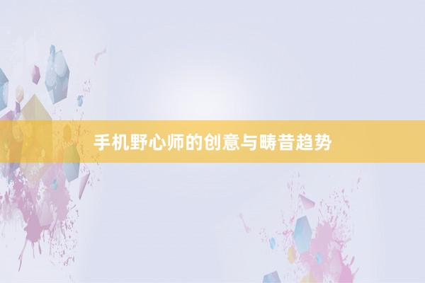手机野心师的创意与畴昔趋势