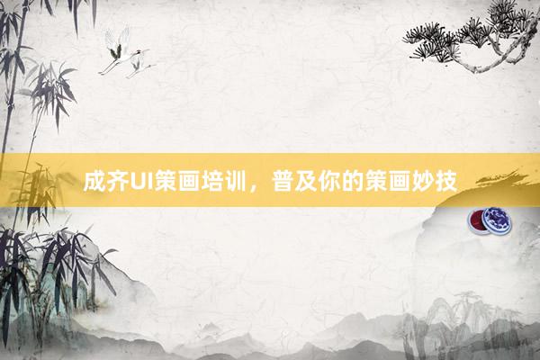 成齐UI策画培训，普及你的策画妙技