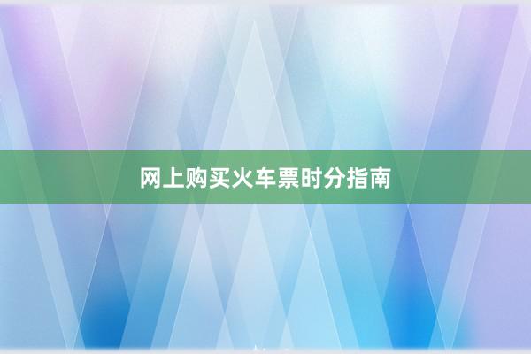 网上购买火车票时分指南