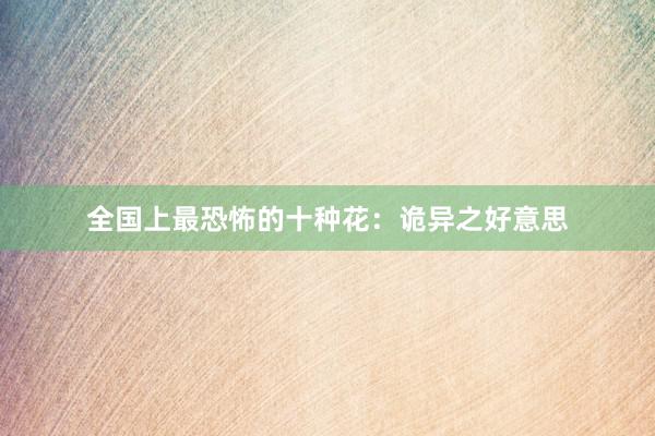 全国上最恐怖的十种花：诡异之好意思