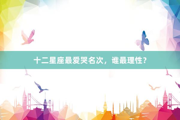 十二星座最爱哭名次，谁最理性？