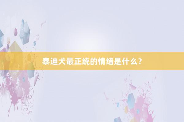 泰迪犬最正统的情绪是什么?