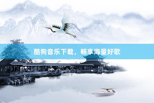 酷狗音乐下载，畅享海量好歌